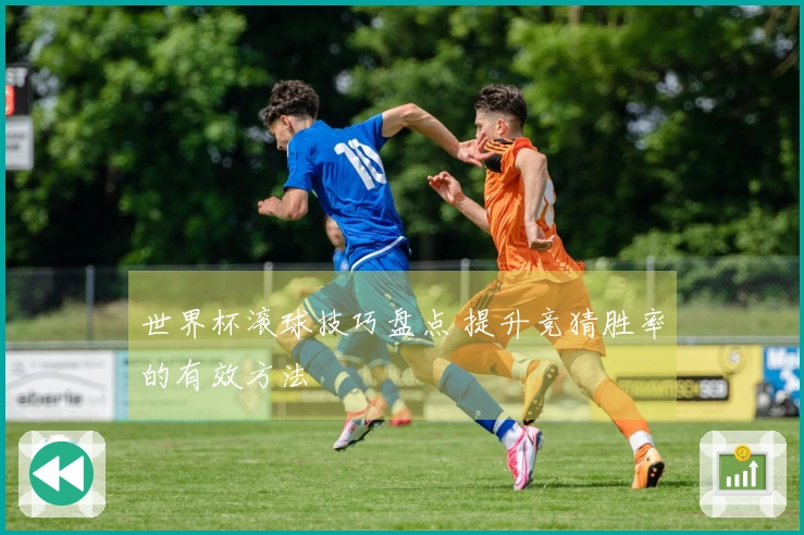 世界杯滚球技巧盘点 提升竞猜胜率的有效方法