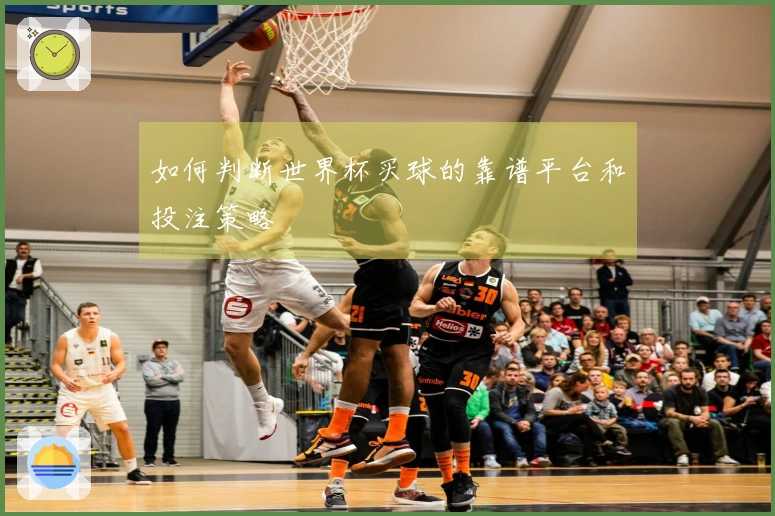 如何判断世界杯买球的靠谱平台和投注策略