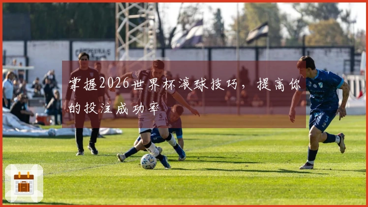 掌握2026世界杯滚球技巧，提高你的投注成功率