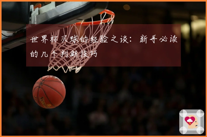 世界杯买球的经验之谈：新手必读的几个判断技巧